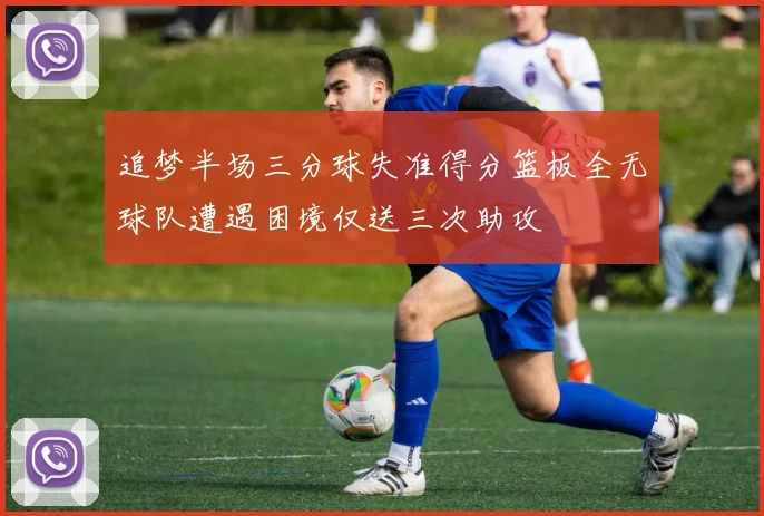 追梦半场三分球失准得分篮板全无球队遭遇困境仅送三次助攻