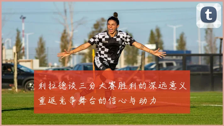利拉德谈三分大赛胜利的深远意义重返竞争舞台的信心与动力