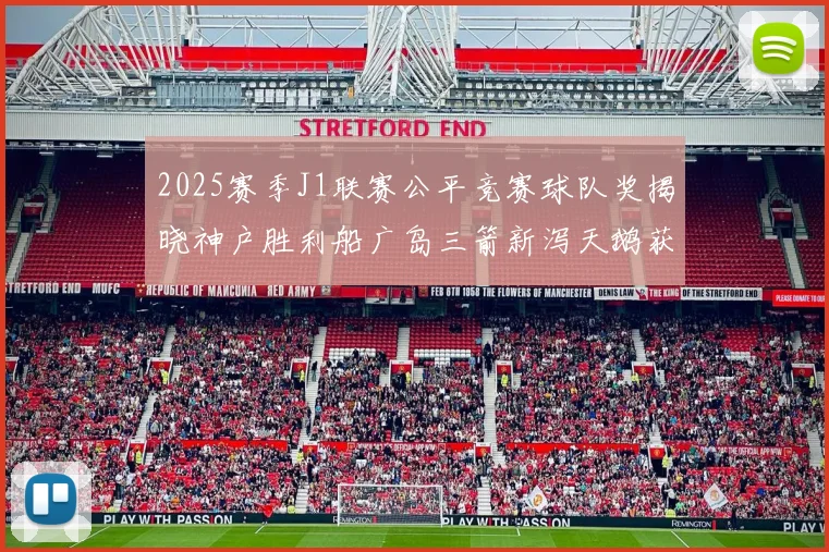 2025赛季J1联赛公平竞赛球队奖揭晓神户胜利船广岛三箭新泻天鹅获殊荣