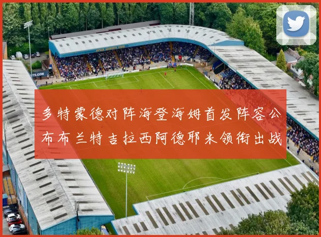 多特蒙德对阵海登海姆首发阵容公布布兰特吉拉西阿德耶米领衔出战
