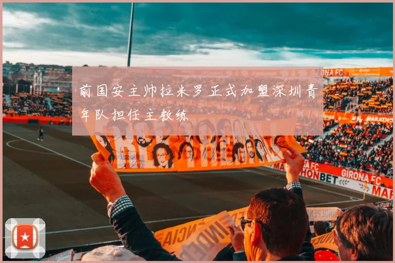 前国安主帅拉米罗正式加盟深圳青年队担任主教练