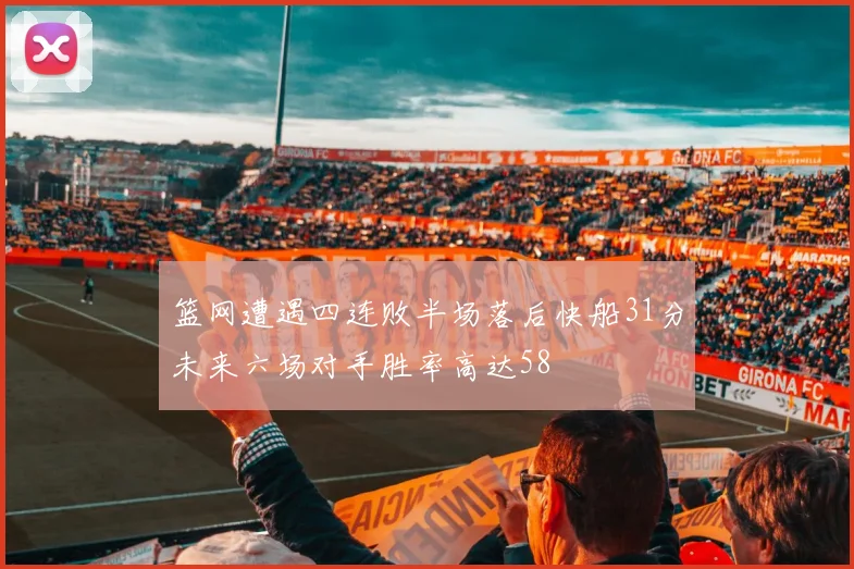 篮网遭遇四连败半场落后快船31分未来六场对手胜率高达58