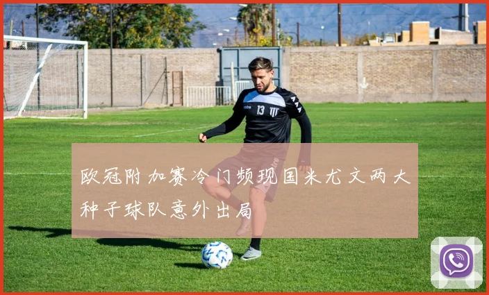 欧冠附加赛冷门频现国米尤文两大种子球队意外出局