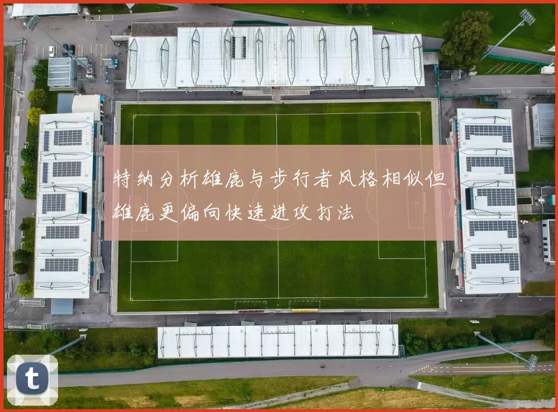 特纳分析雄鹿与步行者风格相似但雄鹿更偏向快速进攻打法