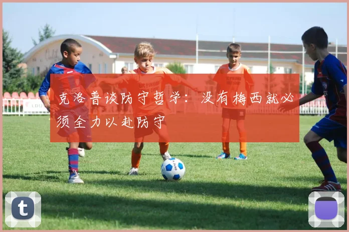 克洛普谈防守哲学：没有梅西就必须全力以赴防守