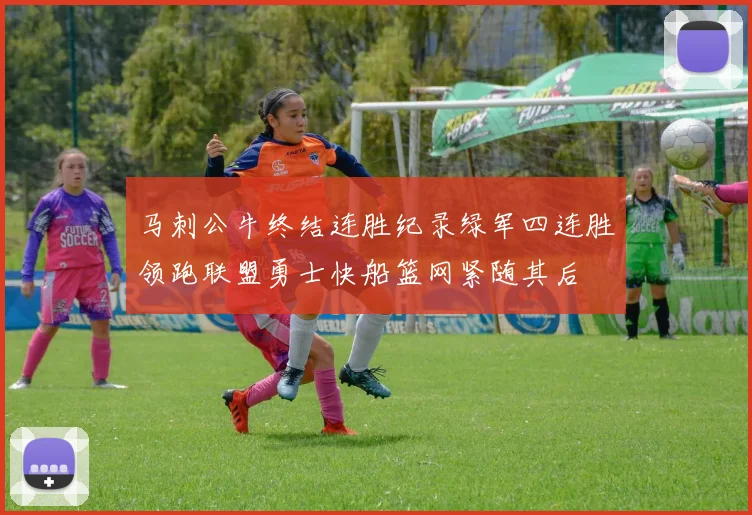 马刺公牛终结连胜纪录绿军四连胜领跑联盟勇士快船篮网紧随其后