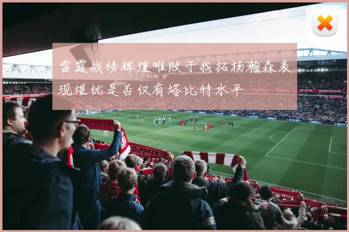雷霆战绩辉煌唯败于我拓杨瀚森表现堪忧是否仅有塔比特水平