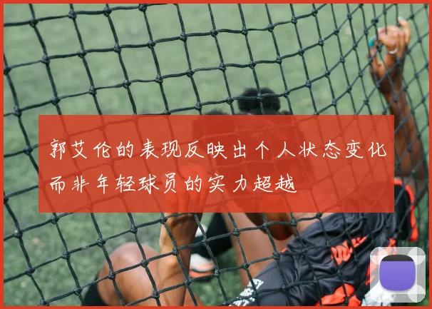 郭艾伦的表现反映出个人状态变化而非年轻球员的实力超越