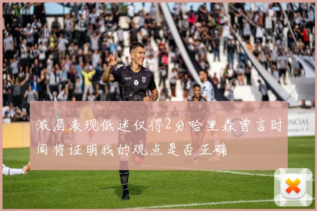 浓眉表现低迷仅得2分哈里森曾言时间将证明我的观点是否正确